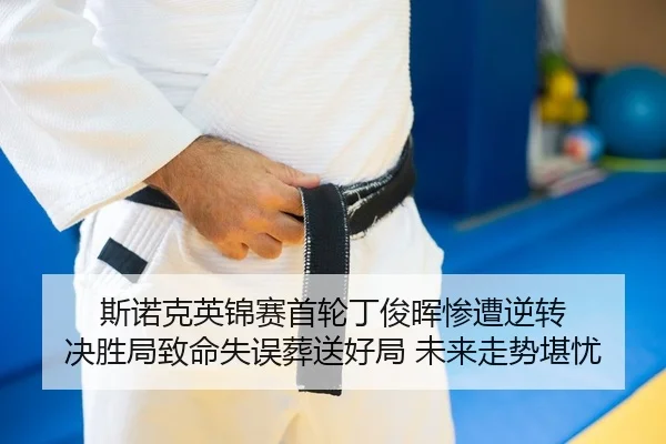 斯诺克英锦赛首轮丁俊晖惨遭逆转 决胜局致命失误葬送好局 未来走势堪忧